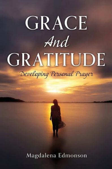 Grace And Gratitude: Developing Personal Prayer - 9781960952202