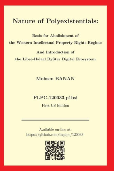 Nature Of Polyexistentials: Basis For Abolishment Of The Western Intellectual Property Rights Regime And Introduction Of The Libre-Halaal Bystar Digital Ecosystem - 9781960957009