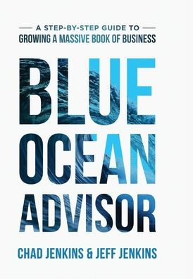 Blue Ocean Advisor: A Step-By-Step Guide To Growing A Massive Book Of Business - 9781961189010