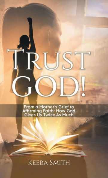 Trust God!: From A Mother's Grief To Affirming Faith: How God Gives Us Twice As Much - 9781961250314