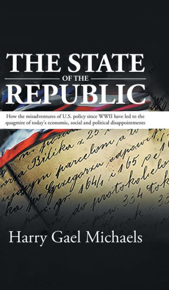The State Of The Republic: How The Misadventures Of U.S. Policy Since Wwii Have Led To The Quagmire Of Today's Economic, Social And Political Disappointments. - 9781961250635