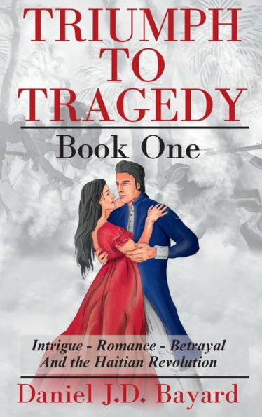 Triumph To Tragedy - Book One: Intrigue - Romance - Betrayal And The Haitian Revolution - 9781961297012