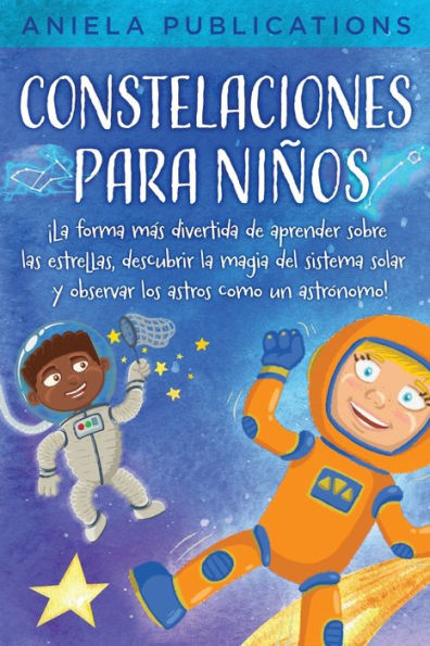 Constelaciones Para Niños: ¡La Forma Más Divertida De Aprender Sobre Las Estrellas, Descubrir La Magia Del Sistema Solar Y Observar Los Astros Como Un Astrónomo! (Spanish Edition) - 9781961326033