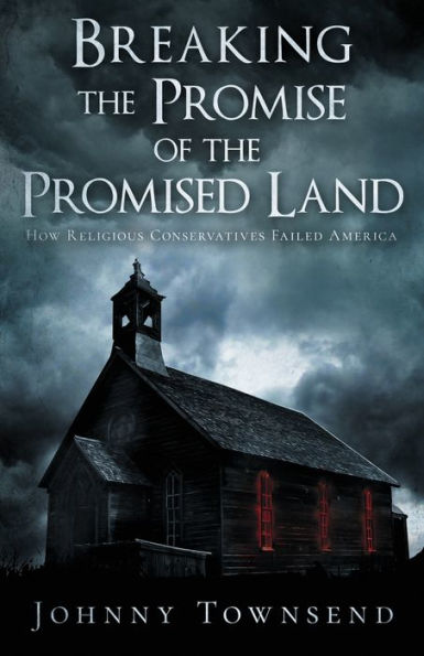 Breaking The Promise Of The Promised Land: How Religious Conservatives Failed America - 9781961525122