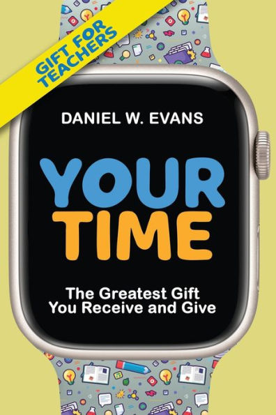 Your Time: (Special Edition For Teachers) The Greatest Gift You Receive And Give