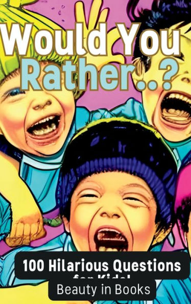 Would You Rather..?: 100 Hilarious Questions For Kids!