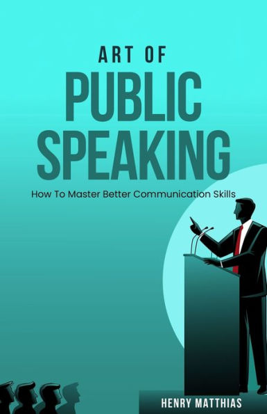 Art Of Public Speaking: How To Master Better Communication Skills - 9781961657021