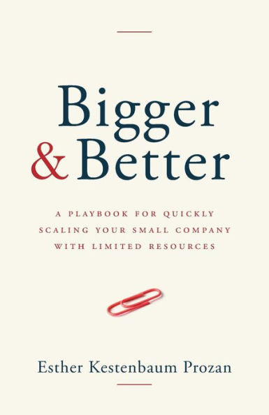 Bigger & Better: A Playbook For Quickly Scaling Your Small Company With Limited Resources - 9781962341066