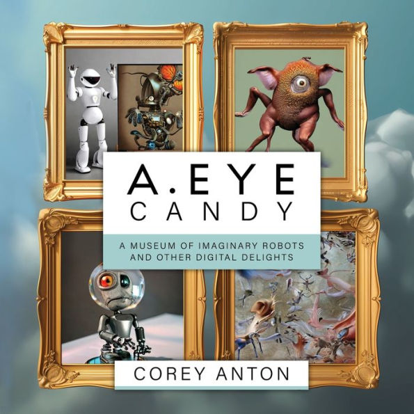 A.Eye Candy: A Museum Of Imaginary Robots And Other Digital Delights