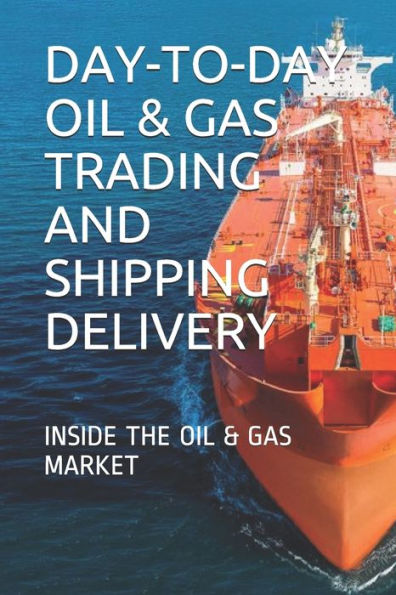 DAY-TO-DAY OIL & GAS TRADING AND SHIPPING DELIVERY: INSIDE THE OIL & GAS MARKET