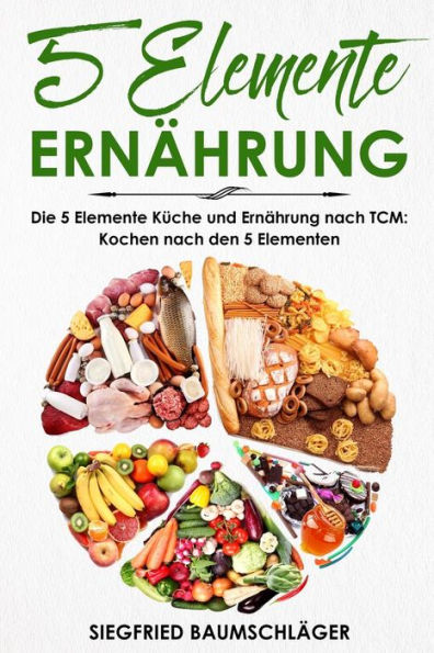 5 Elemente Ernährung: Die 5 Elemente Küche und Ernährung nach TCM: Kochen nach den 5 Elementen (German Edition)