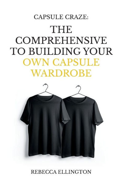 Capsule Craze: The Comprehensive Guide to Building Your Own Capsule Wardrobe