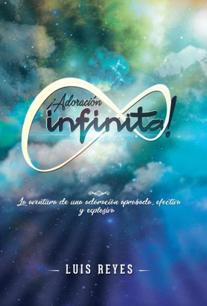 ¡Adoración Infinita!: La Aventura De Una Adoración Aprobada, Efectiva Y Explosiva (Spanish Edition)
