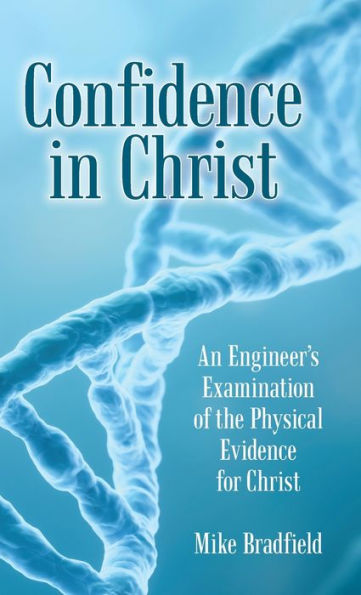 Confidence in Christ: An Engineer's Examination of the Physical Evidence for Christ