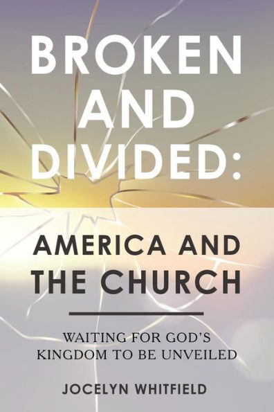 Broken and Divided: America and the Church: Waiting for God�s Kingdom to Be Unveiled