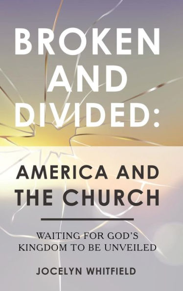Broken and Divided: America and the Church: Waiting for God's Kingdom to Be Unveiled