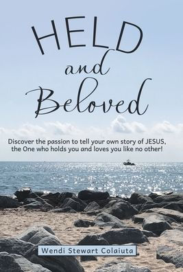 Held and Beloved: Discover the Passion to Tell Your Own Story of Jesus, the One Who Holds You and Loves You Like No Other!