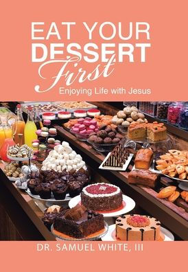 Eat Your Dessert First: Enjoying Life With Jesus - 9781973698555