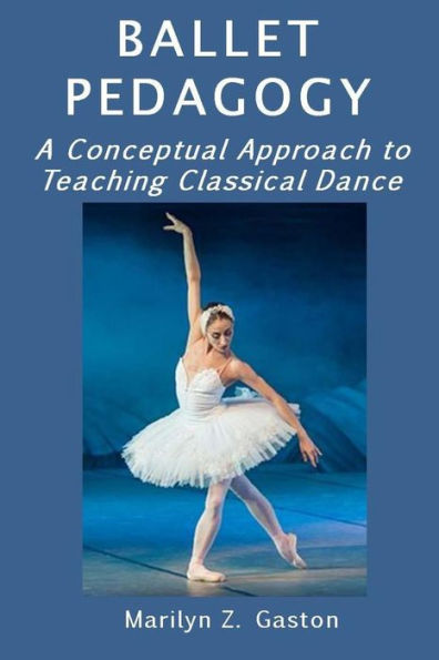 Ballet Pedagogy: A Conceptual Approach to Teaching Classical Dance (Building Ballet Technique)