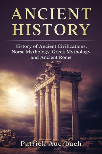 Ancient History: History of Ancient Civilisations. Norse Mythology, Greek Mythology, and Ancient Rome (Volume 1)