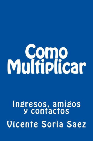 Como Multiplicar: Ingresos, amigos y contactos (Spanish Edition)