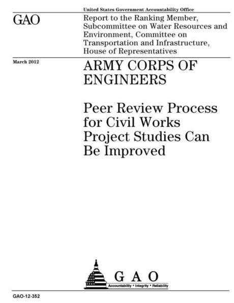 Army Corps of Engineers  : peer review process for civil works project studies can be improved : report to the Ranking Member, Subcommittee on Water ... and Infrastructure, House of Representatives.