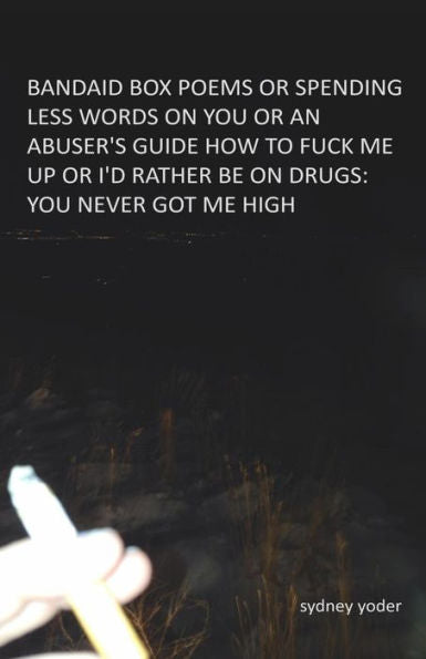 bandaid box poems: or spending less words on you or an abuser's guide how to fuck me up or i'd rather be on drugs: you never got me high