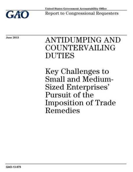 Antidumping and countervailing duties :key challenges to small and medium-sized enterprises pursuit of the imposition of trade remedies : report to congressional requesters.
