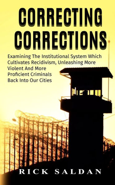Correcting Corrections: The Insanity of An Institution That Cultivates and Unleashes More Violent and More Adept Criminals Back Into Our Cities