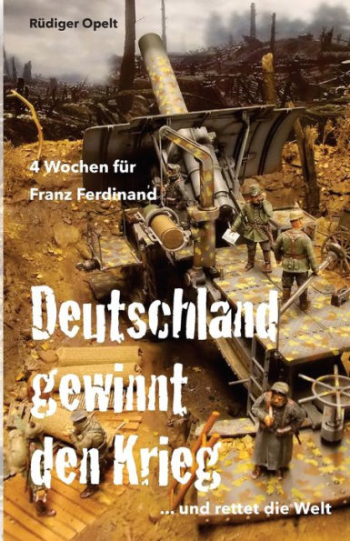 4 Wochen für Franz Ferdinand: 1918 So hätte Deutschland den Krieg gewonnen und die Welt gerettet! (German Edition)