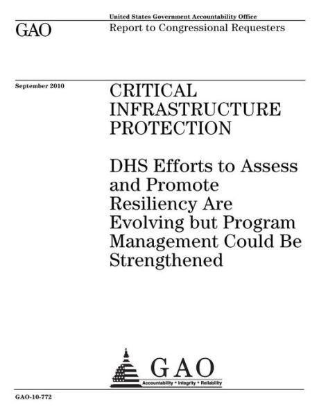 Protección de infraestructura crítica: los esfuerzos del DHS para evaluar y promover la resiliencia están evolucionando, pero la gestión del programa podría fortalecerse: informe a los solicitantes del Congreso.