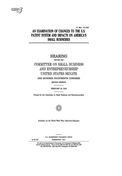 An examination of changes to the U.S. patent system and impacts on America’s small businesses : hearing before the Committee on Small Business and Entrepreneurship