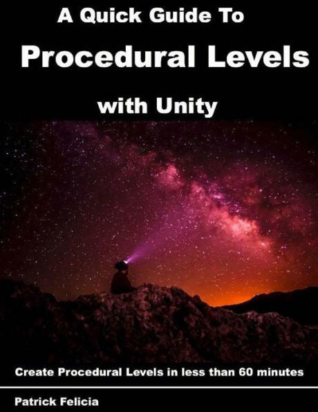 A Quick Guide to Procedural Levels with Unity: Create Procedural Levels in less than 60 minutes