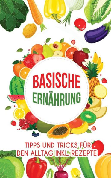 Basische Ernährung: Tipps und Tricks für den Alltag inkl. Rezepte (German Edition)