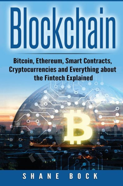 Blockchain: Bitcoin, Ethereum, Smart Contracts, Cryptocurrencies and Everything about the Fintech Explained