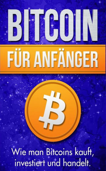 Bitcoin für Anfänger: Wie man Bitcoins kauft, investiert und handelt (German Edition)