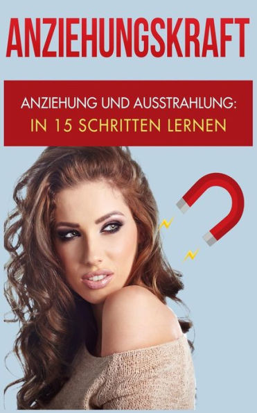 Anziehungskraft: Anziehung und Ausstrahlung: In 15 Schritten lernen (Charisma Bücher) (German Edition)
