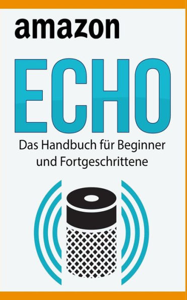 Amazon Echo: Das Handbuch für Beginner und Fortgeschrittene (Edición alemana)