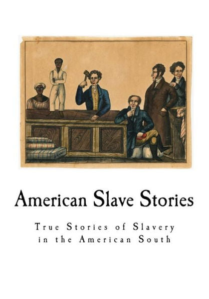 American Slave Stories: True Stories of Slavery in the American South (Slave Narratives: A Folk History of Slavery in the United States)
