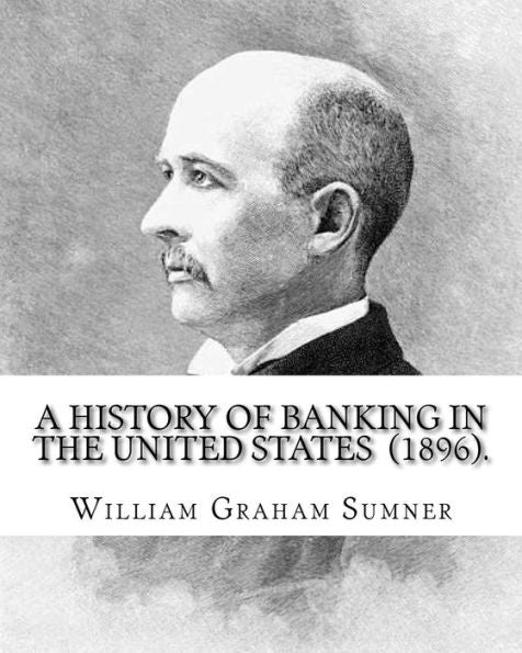 Una historia de la banca en los Estados Unidos (1896). Por: William Graham Sumner: William Graham Sumner (30 de octubre de 1840 - 12 de abril de 1910) fue un ... filósofo) científico social estadounidense.
