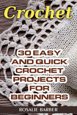 Crochet: 30 Easy And Quick Crochet Projects For Beginners