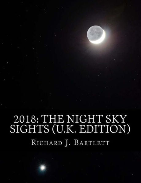 2018: The Night Sky Sights (U.K. Edition): A Guide to Over 100 Astronomical Events to See Without a Telescope