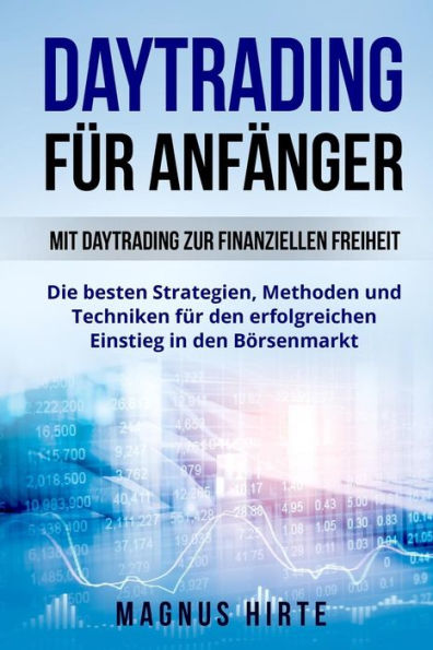 Daytrading für Anfänger: Mit Daytrading zur finanziellen Freiheit. Die besten Strategien, Methoden und Techniken für den erfolgreichen Einstieg in den Börsenmarkt. (German Edition)