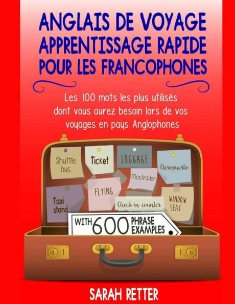 Anglais De Voyage: Apprentissage Rapide pour les Francophones: Les 100 mots les plus utilisés dont vous aurez besoin lors de vos voyages en pays ... (ANGLAIS POUR LE FRANÇAIS) (French Edition)