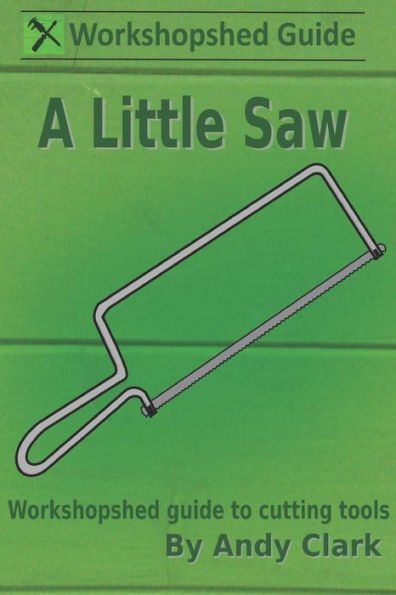 A Little Saw: A Workshopshed Guide to Cutting Tools