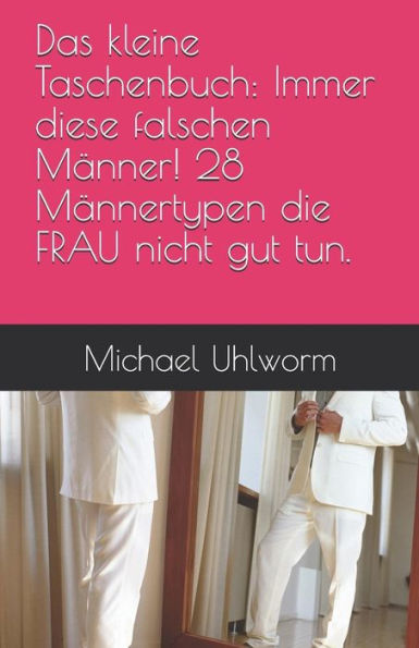 Das kleine Taschenbuch: Immer diese falschen Männer! 28 Männertypen die FRAU nicht gut tun. (German Edition)
