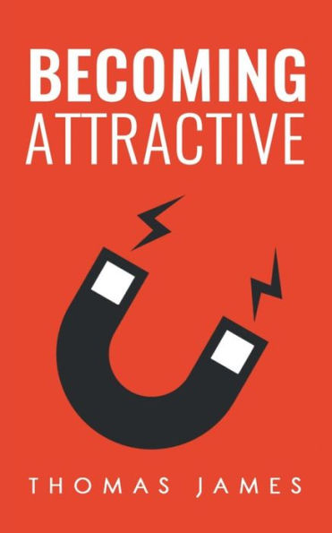 Becoming Attractive: A Guide To Take Control of Your Dating Life