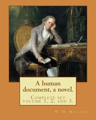 A human document, a novel. By: W. H. Mallock, in three volumes (Complete set volume 1, 2, and 3).: William Hurrell Mallock (7 February 1849 – 2 April ... was an English novelist and economics writer.