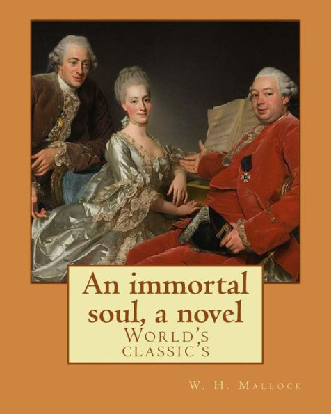 An immortal soul, a novel. By: W. H. Mallock, (World's classic's): William Hurrell Mallock (7 February 1849 – 2 April 1923) was an English novelist and economics writer. (World Classics)