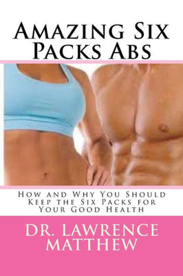 Amazing Six Packs Abs: How and Why You Should Keep the Six Packs for Your Good Health